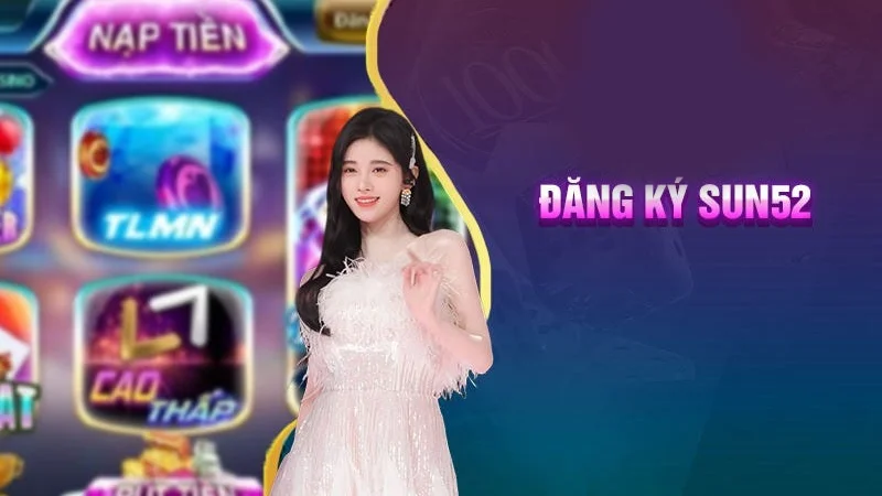 Đăng Ký Sun52 1 Bạn sẽ được trải nghiệm sảnh game thú vị tại nhà cái Sun52